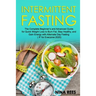 Intermittent Fasting: The Complete Beginner's and Advanced Guide for Quick Weight Loss to Burn Fat, Stay Healthy, and Gain Energy with Alter