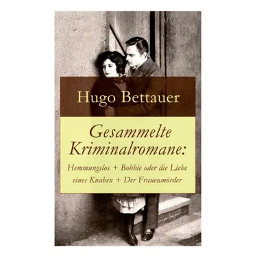 Gesammelte Kriminalromane: Hemmungslos + Bobbie oder die Liebe eines Knaben + Der Frauenmörder: Die besten Krimis von Hugo Bettauer