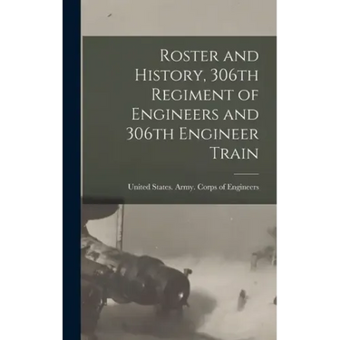 Roster and History, 306th Regiment of Engineers and 306th Engineer Train