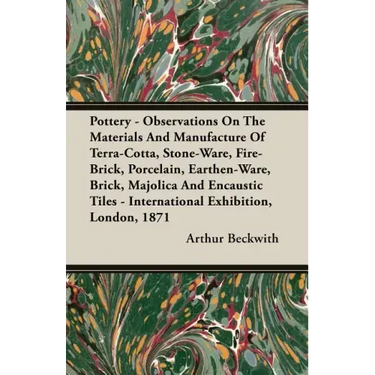 Pottery - Observations On The Materials And Manufacture Of Terra-Cotta, Stone-Ware, Fire-Brick, Porcelain, Earthen-Ware, Brick, Majolica And Encaustic