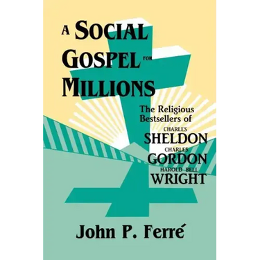 A Social Gospel for Millions: The Religious Bestsellers of Charles Sheldon, Charles Gordon, and Harold Bell Wright