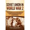 Soviet Union in World War 2: A Captivating Guide to Life in the Soviet Union and Some of the Main Events on the Eastern Front Such as the Battle of