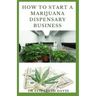How to Start a Marijuana Dispensary Business: How To Setup A Marijuana Dispensary Business and Making Maximum Profit
