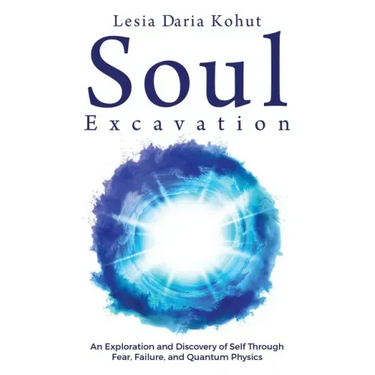Soul Excavation: An Exploration and Discovery of Self Through Fear, Failure, and Quantum Physics