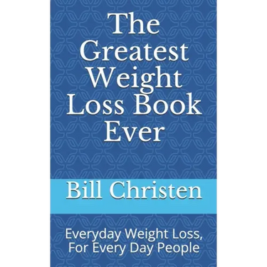The Greatest Weight Loss Book Ever: Everyday Weight Loss, For Every Day People
