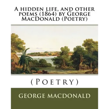 A hidden life, and other poems (1864) by George MacDonald (Poetry)