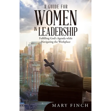 A Guide for Women in Leadership: Fulfilling God's Agenda While Navigating the Workplace