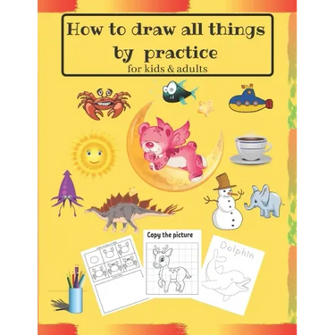 How to draw all things by practice: Step by Step Drawing Everything in the Cutest Style and Activity coloring Book for Kids and adults (copy picture +