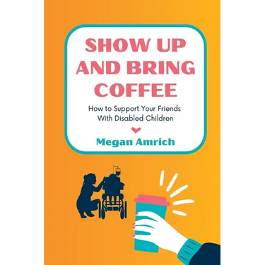 Show Up and Bring Coffee: How to Support Your Friends With Disabled Children