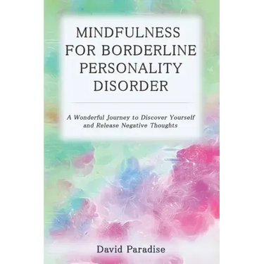 Mindfulness for Borderline Personality Disorder: A Wonderful Journey to Discover Yourself and Release Negative Thoughts