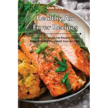 Healthy Air Fryer Recipes: Easy and Tasty Low-Fat Recipes to Fry, Bake, Grill and Roast with Your Air Fryer