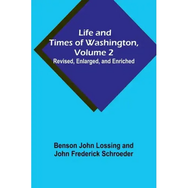 Life and Times of Washington, Volume 2: Revised, Enlarged, and Enriched