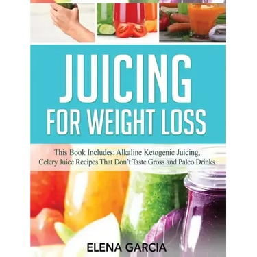 Juicing for Weight Loss: This Book Includes: Alkaline Ketogenic Juicing, Celery Juice Recipes That Don't Taste Gross and Paleo Drinks