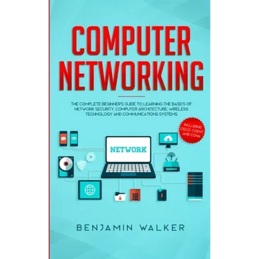 Computer Networking: The Complete Beginner's Guide to Learning the Basics of Network Security, Computer Architecture, Wireless Technology a