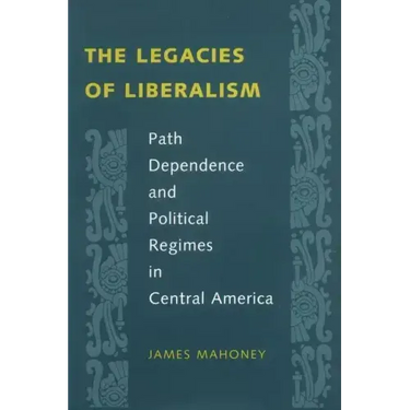 The Legacies of Liberalism: Path Dependence and Political Regimes in Central America