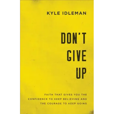 Don't Give Up: Faith That Gives You the Confidence to Keep Believing and the Courage to Keep Going