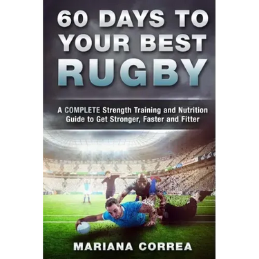 60 DAYS To YOUR BEST RUGBY: A COMPLETE Strength Training and Nutrition Guide to Get Stronger, Faster and Fitter
