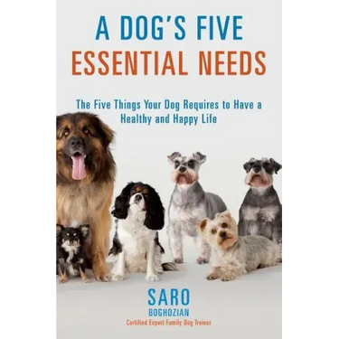 A Dog's Five Essential Needs: The Five Things Your Dog Requires to Have a Healthy and Happy Life