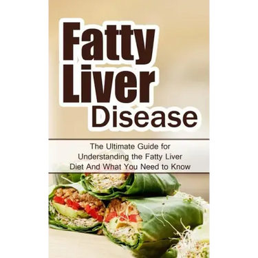 Fatty Liver Disease: The Ultimate Guide for Understanding the Fatty Liver Diet And What You Need to Know