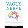 Vagus Nerve: The Definitive Guide to Reduce Anxiety, Inflammation and Trauma with Vagal Stimulation - Includes Practical Exercises