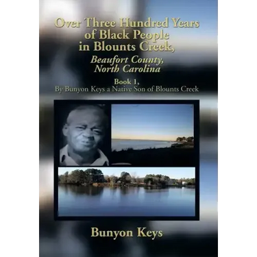 Over Three Hundred Years of Black People in Blounts Creek, Beaufort County, North Carolina: Book 1, by Bunyon Keys a Native Son of Blounts Creek