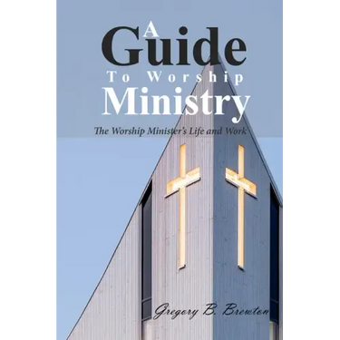 A Guide to Worship Ministry: The Worship Minister's Life and Work