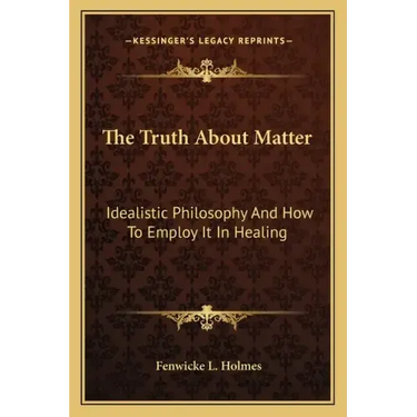The Truth about Matter: Idealistic Philosophy and How to Employ It in Healing