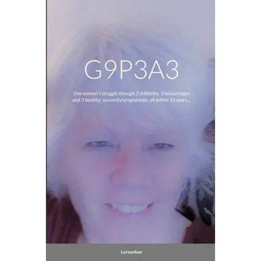 G9p3a3: One woman's struggle through 3 stillbirths, 3 miscarriages and 3 healthy, successful pregnancies, all within 10 years...