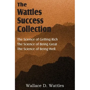 The Science of Wallace D. Wattles, The Science of Getting Rich, The Science of Being Great, The Science of Being Well
