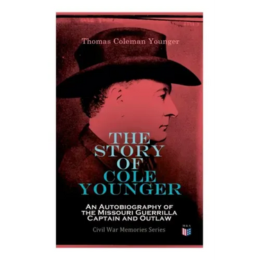 The Story of Cole Younger: An Autobiography of the Missouri Guerrilla Captain and Outlaw: Civil War Memories Series