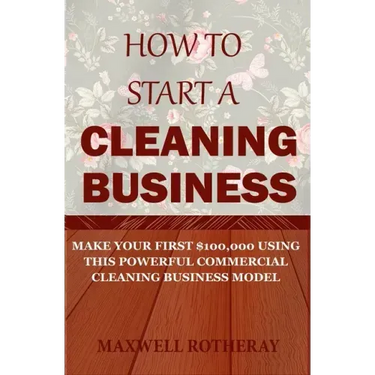 How to Start a Cleaning Business: Make Your First $100,000 Using This Powerful Commercial Cleaning Business Model