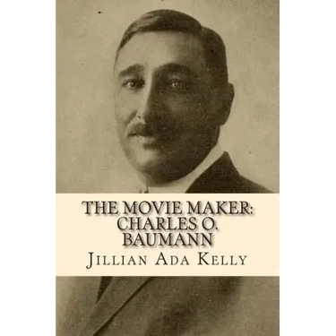 The Movie Maker: Charles O. Baumann: Silent Era Film Pioneer Who Discovered Chaplin, Sennett, Ince, and Many More