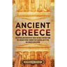 Ancient Greece: An Enthralling Overview of Greek History, Starting from the Archaic Period through the Classical Age to the Hellenistic Civilization