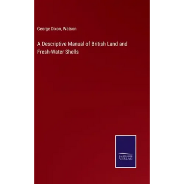 A Descriptive Manual of British Land and Fresh-Water Shells