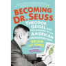 Becoming Dr. Seuss: Theodor Geisel and the Making of an American Imagination