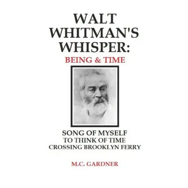 Walt Whitman's Whisper: Being & Time: Song of Myself, To Think About Time, Crossing Brooklyn Ferry