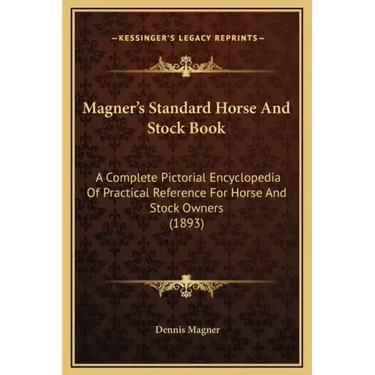 Magner's Standard Horse and Stock Book: A Complete Pictorial Encyclopedia of Practical Reference for Horse and Stock Owners (1893)