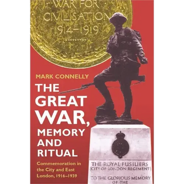 The Great War, Memory and Ritual: Commemoration in the City and East London, 1916-1939
