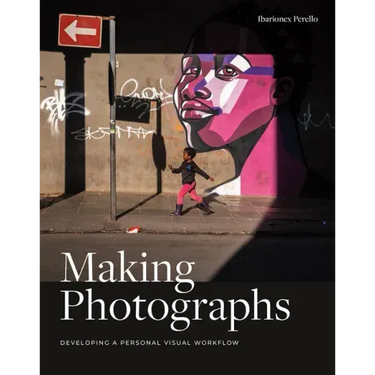 Making Photographs: Developing a Personal Visual Workflow