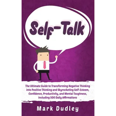 Self-Talk: The Ultimate Guide to Transforming Negative Thinking into Positive Thinking and Skyrocketing Self-Esteem, Confidence,