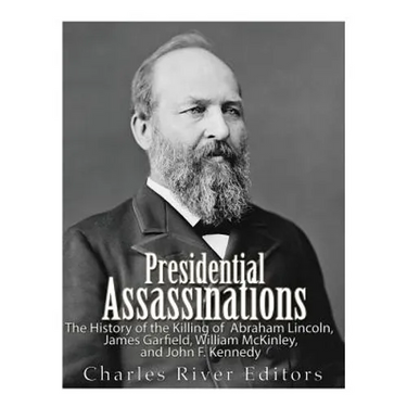 Presidential Assassinations: The History of the Killing of Abraham Lincoln, James Garfield, William McKinley, and John F. Kennedy