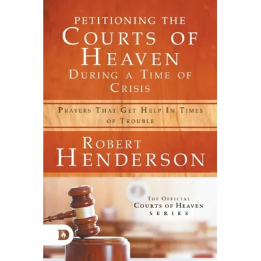 Petitioning the Courts of Heaven During Times of Crisis: Prayers That Get Help in Times of Trouble