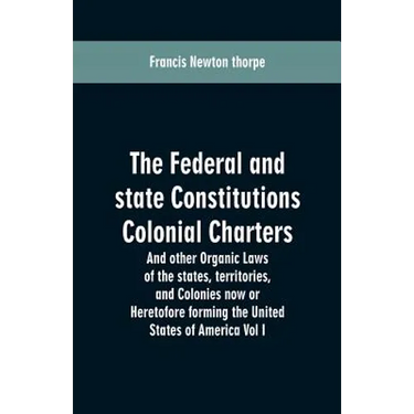 The Federal and state Constitutions Colonial Charters, and other Organic laws of the states, territories, and Colonies now or Heretofore forming the u