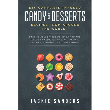 DIY Cannabis-Infused Candy & Desserts: Recipes From Around the World: Easy to Follow Recipe Guide for THC infused Candy, Ice-cream, Muffins, Cookies,
