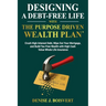 Designing a Debt-Free Life with the Purpose Driven Wealth Plan: Crush High-Interest Debt, Wipe Out Your Mortgage, and Build Tax-Free Wealth with High