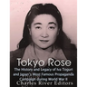 Tokyo Rose: The History and Legacy of Iva Toguri and Japan's Most Famous Propaganda Campaign during World War II