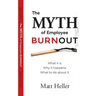 The Myth of Employee Burnout, What It Is. Why It Happens. What to Do about It.