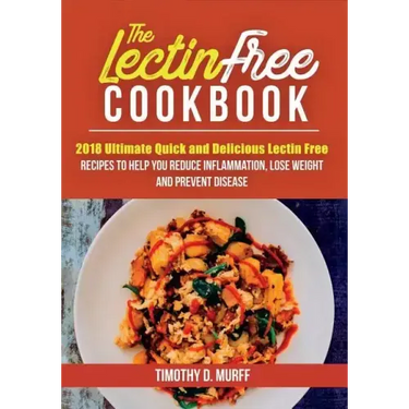 The Lectin Free Cookbook: 2018 Ultimate Quick and Delicious Lectin Free Recipes to Help You Reduce Inflammation, Lose Weight and Prevent Disease