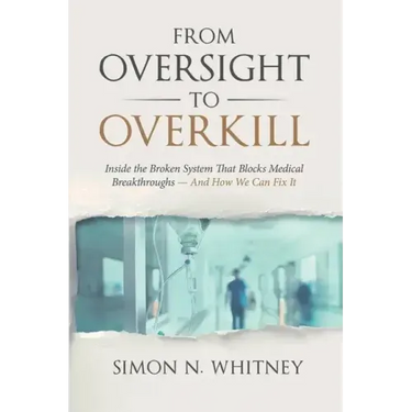 From Oversight to Overkill: Inside the Broken System That Blocks Medical Breakthroughs--And How We Can Fix It