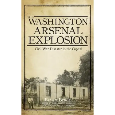 The Washington Arsenal Explosion: Civil War Disaster in the Capital